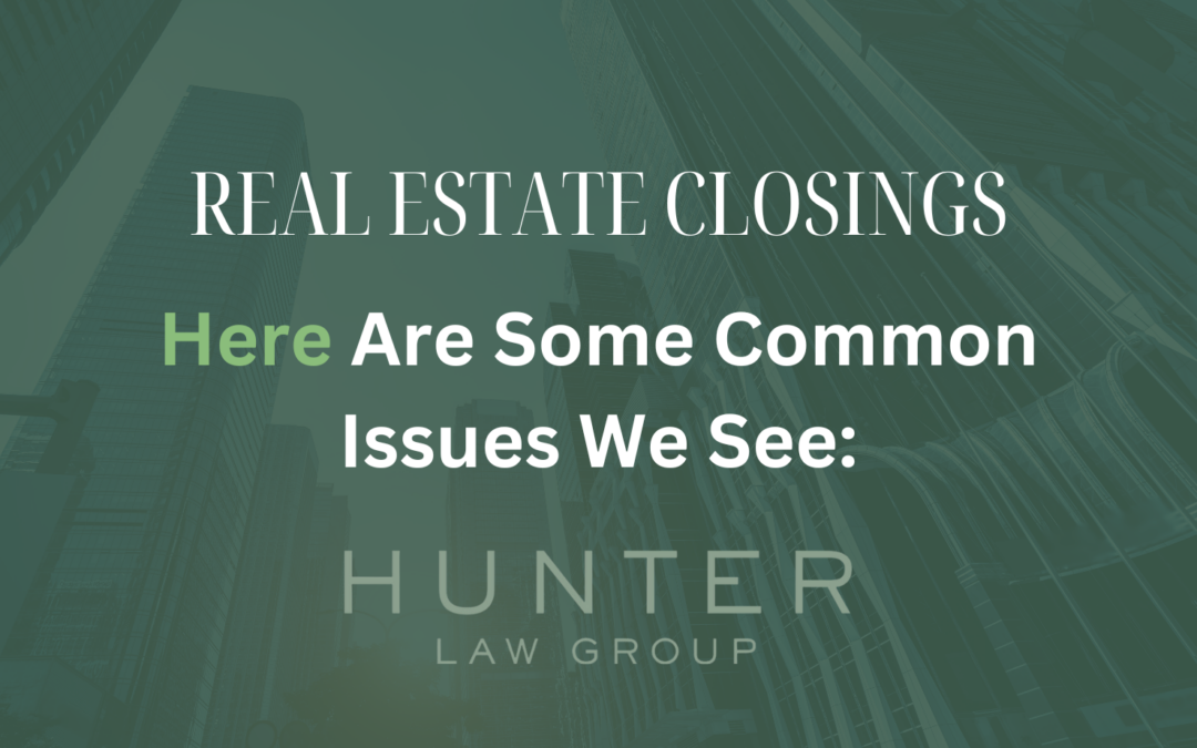 Common Issues we see at Hunter Law Group with Real Estate Closings