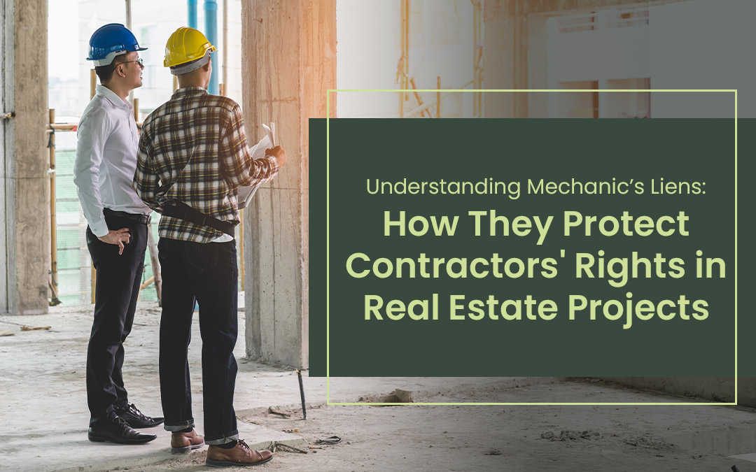 Understanding Mechanic’s Liens: How They Protect Contractors’ Rights in Real Estate Projects